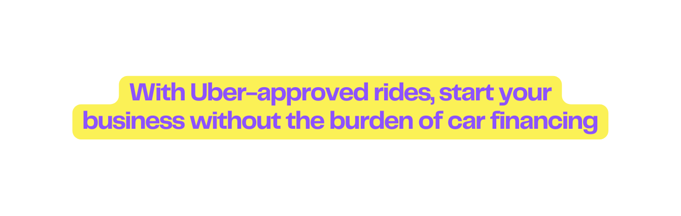 With Uber approved rides start your business without the burden of car financing